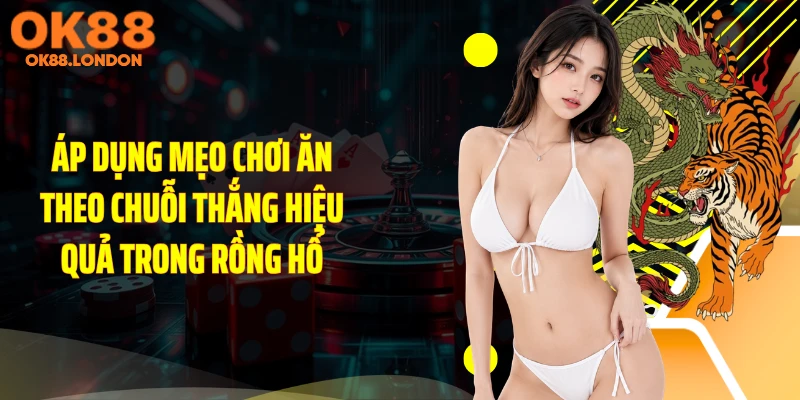 Áp dụng mẹo chơi ăn theo chuỗi thắng hiệu quả trong rồng hổ