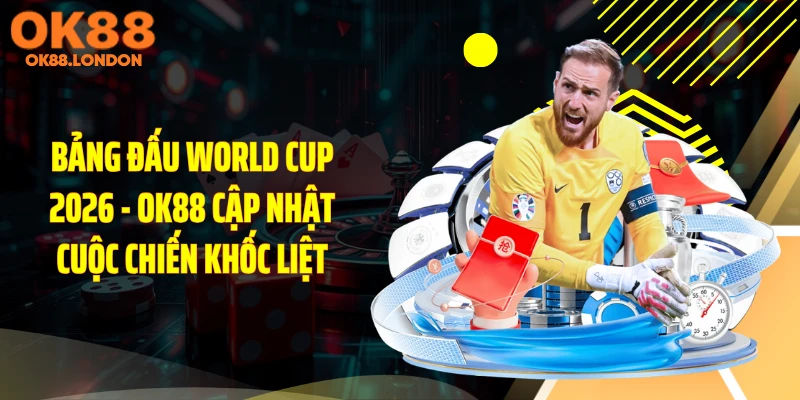 Bảng Đấu World Cup 2026 - OK88 Cập Nhật Cuộc Chiến Khốc Liệt
