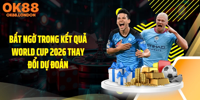 Bất ngờ trong kết quả World Cup 2026 thay đổi dự đoán