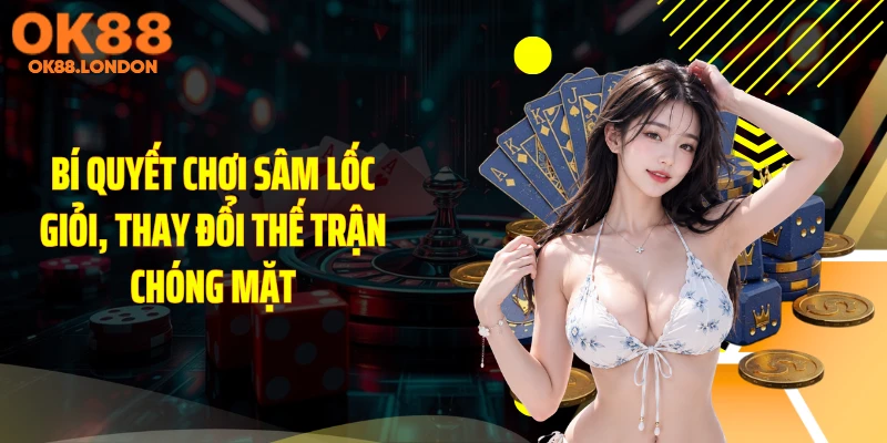 Bí Quyết Chơi Sâm Lốc Giỏi, Thay Đổi Thế Trận Chóng Mặt