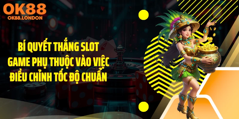 Bí quyết thắng slot game phụ thuộc vào việc điều chỉnh tốc độ chuẩn