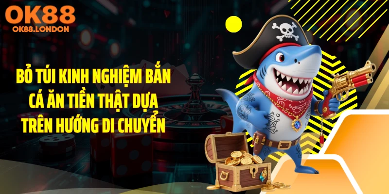 Bỏ túi kinh nghiệm bắn cá ăn tiền thật dựa trên hướng di chuyển