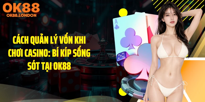 Cách Quản Lý Vốn Khi Chơi Casino: Bí Kíp Sống Sót Tại OK88