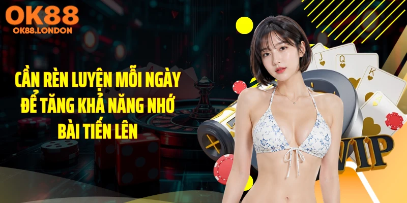 Cần rèn luyện mỗi ngày để tăng khả năng nhớ bài tiến lên