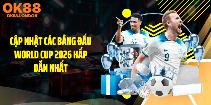 Cập nhật các bảng đấu World Cup 2026 hấp dẫn nhất