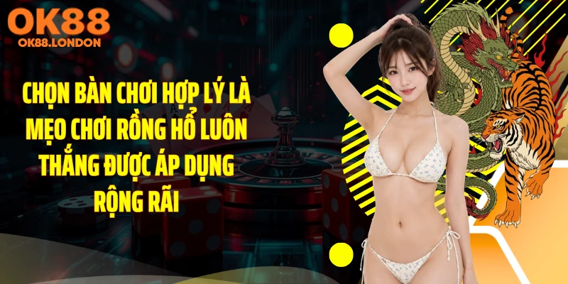 Chọn bàn chơi hợp lý là mẹo chơi rồng hổ luôn thắng được áp dụng rộng rãi