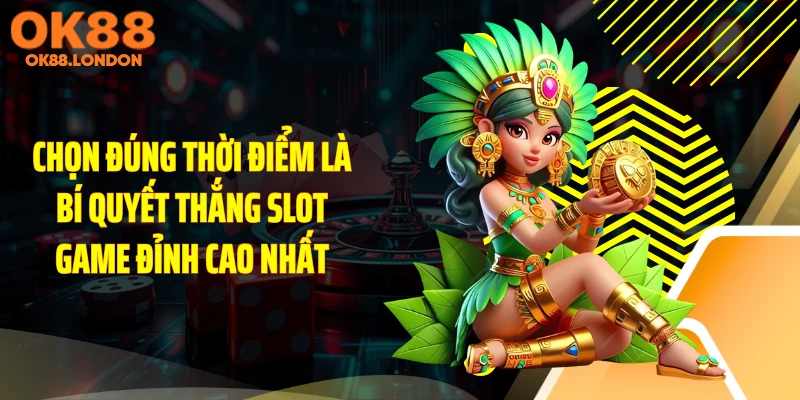 Chọn đúng thời điểm là bí quyết thắng slot game đỉnh cao nhất