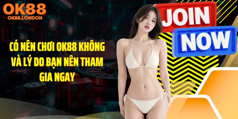 Có Nên Chơi OK88 Không Và Lý Do Bạn Nên Tham Gia Ngay