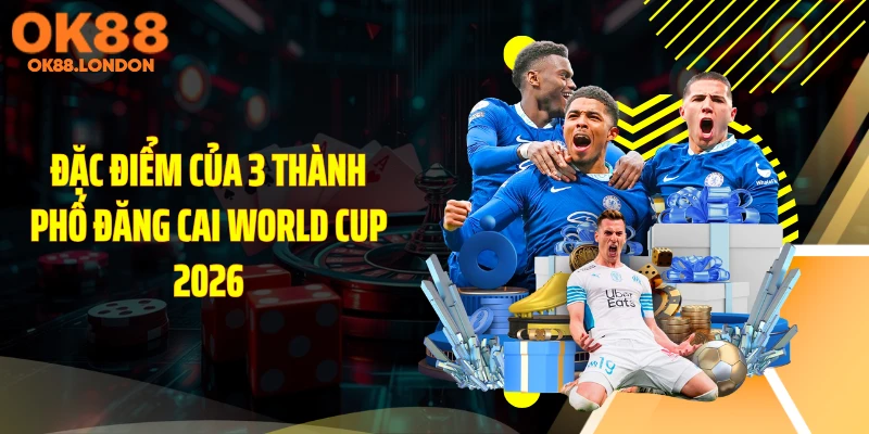 Đặc điểm của 3 thành phố đăng cai World Cup 2026