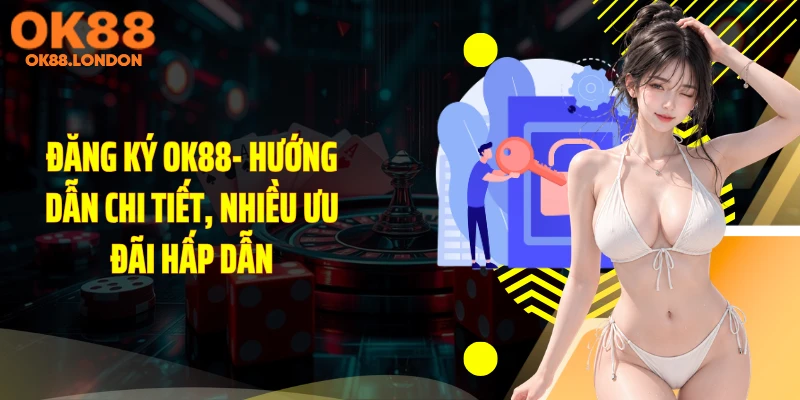Đăng Ký OK88- Hướng Dẫn Chi Tiết, Nhiều Ưu Đãi Hấp Dẫn