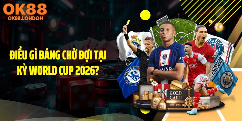 Điều gì đáng chờ đợi tại kỳ World Cup 2026?