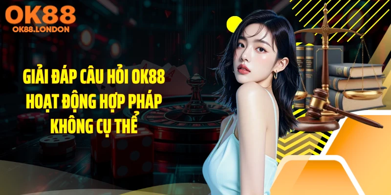 Giải đáp câu hỏi OK88 hoạt động hợp pháp không cụ thể