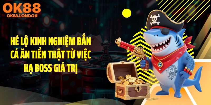Hé lộ kinh nghiệm bắn cá ăn tiền thật từ việc hạ boss giá trị