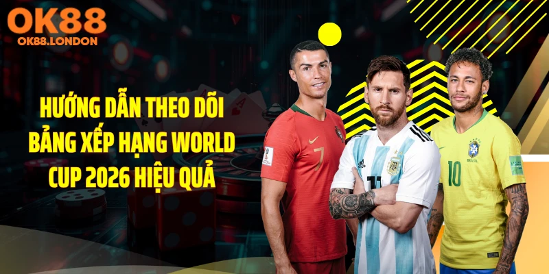 Hướng dẫn theo dõi bảng xếp hạng World Cup 2026 hiệu quả