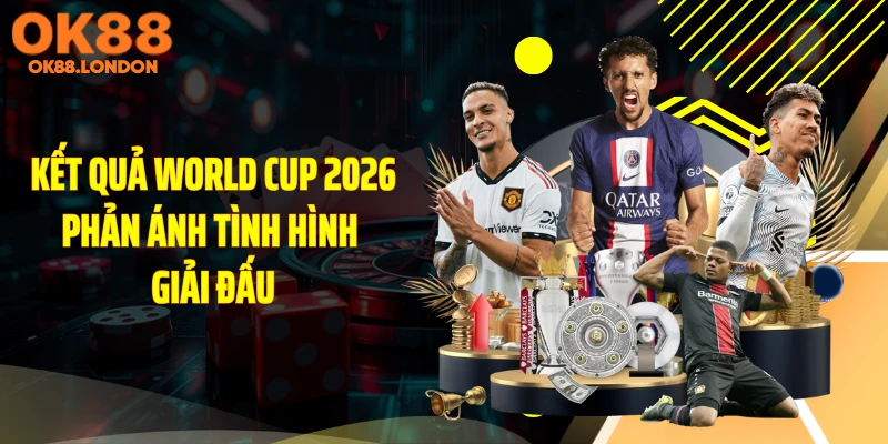 Kết quả World Cup 2026 phản ánh tình hình giải đấu