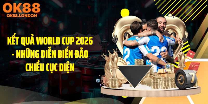 Kết Quả World Cup 2026 - Những Diễn Biến Đảo Chiều Cục Diện