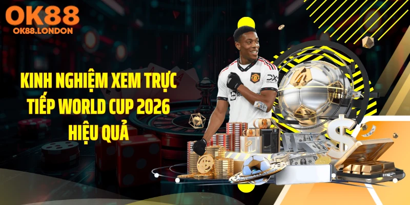 Kinh nghiệm xem trực tiếp World Cup 2026 hiệu quả