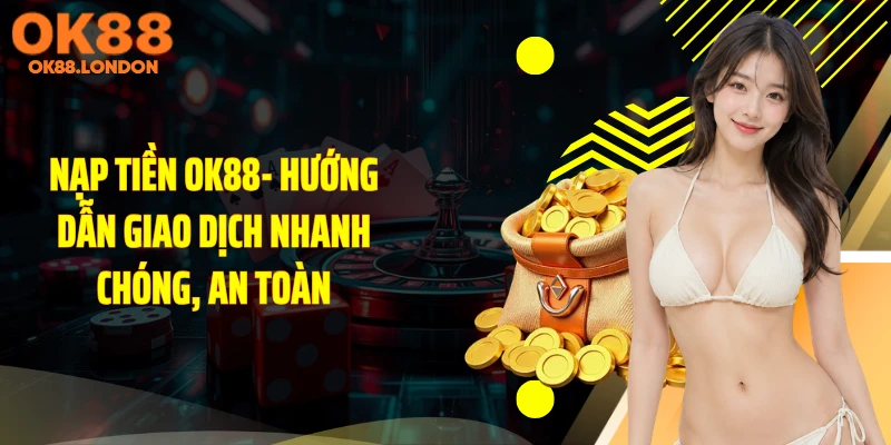 Nạp Tiền OK88- Hướng Dẫn Giao Dịch Nhanh Chóng, An Toàn
