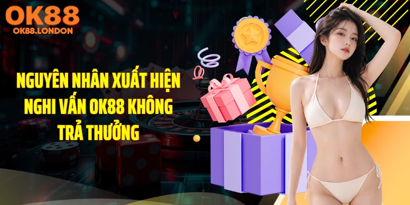 Nguyên nhân xuất hiện nghi vấn OK88 không trả thưởng