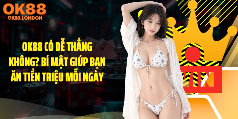 OK88 Có Dễ Thắng Không? Bí Mật Giúp Bạn Ăn Tiền Triệu Mỗi Ngày