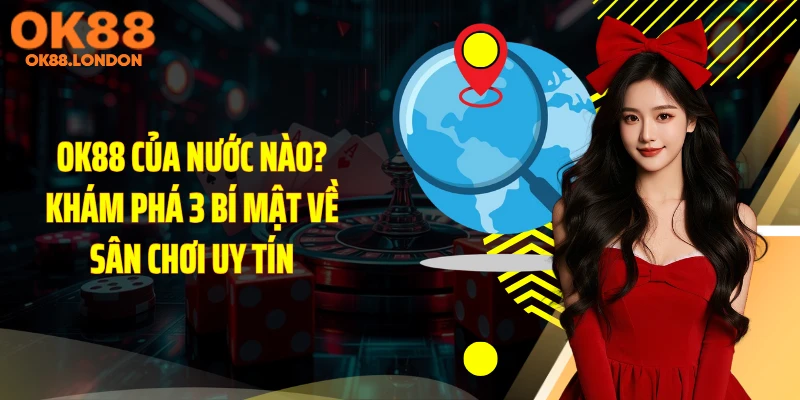 OK88 Của Nước Nào? Khám Phá 3 Bí Mật Về Sân Chơi Uy Tín