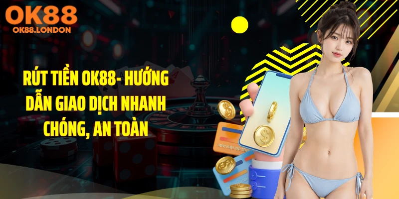 Rút Tiền OK88- Hướng Dẫn Giao Dịch Nhanh Chóng, An Toàn