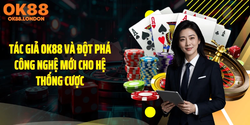 Tác giả OK88 và đột phá công nghệ mới cho hệ thống cược