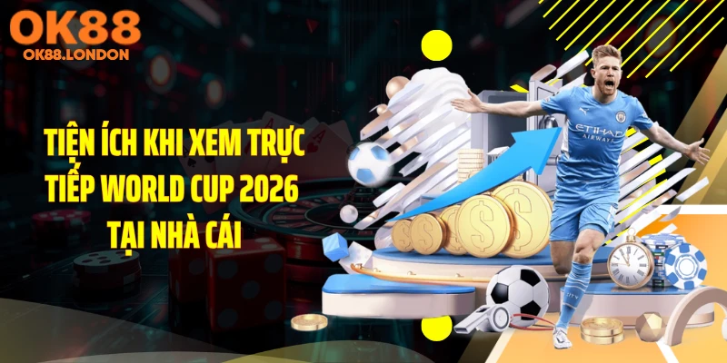 Tiện ích khi xem trực tiếp World Cup 2026 tại nhà cái
