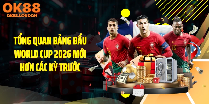 Tổng quan bảng đấu World Cup 2026 mới hơn các kỳ trước