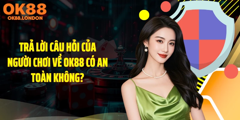 Trả lời câu hỏi của người chơi về OK88 có an toàn không?