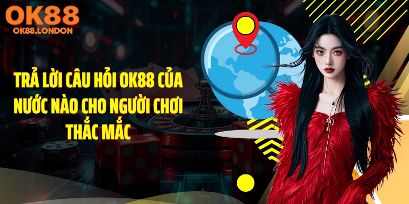 Trả lời câu hỏi OK88 của nước nào cho người chơi thắc mắc