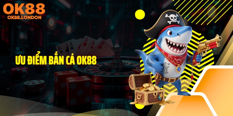 Ưu điểm bắn cá OK88