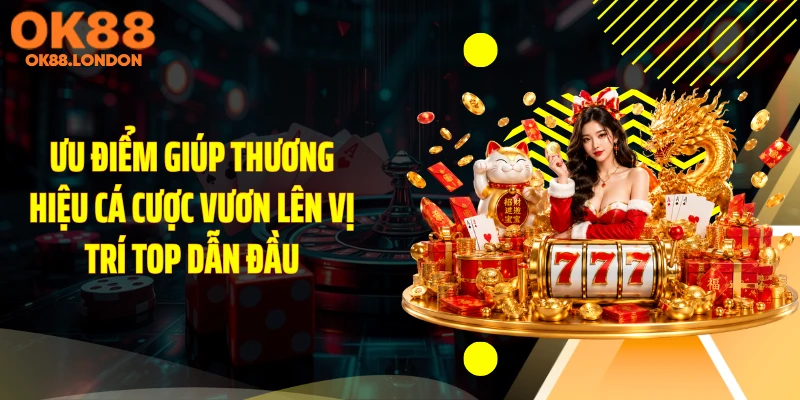 Ưu điểm giúp thương hiệu cá cược vươn lên vị trí top dẫn đầu