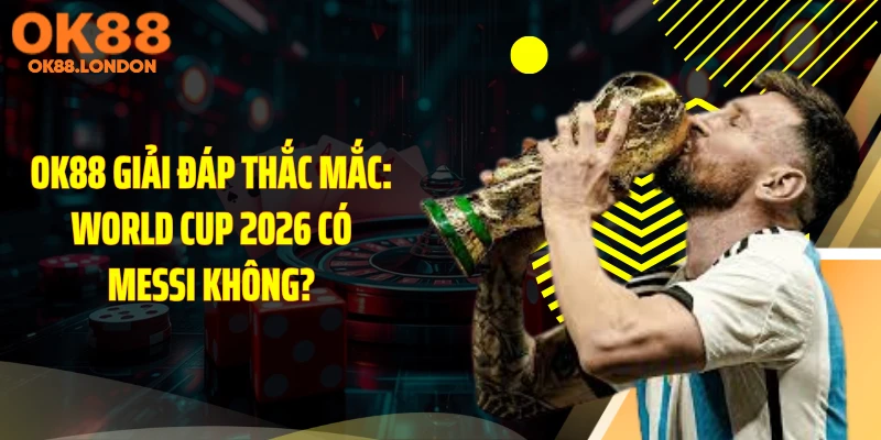 OK88 Giải Đáp Thắc Mắc: World Cup 2026 Có Messi Không?