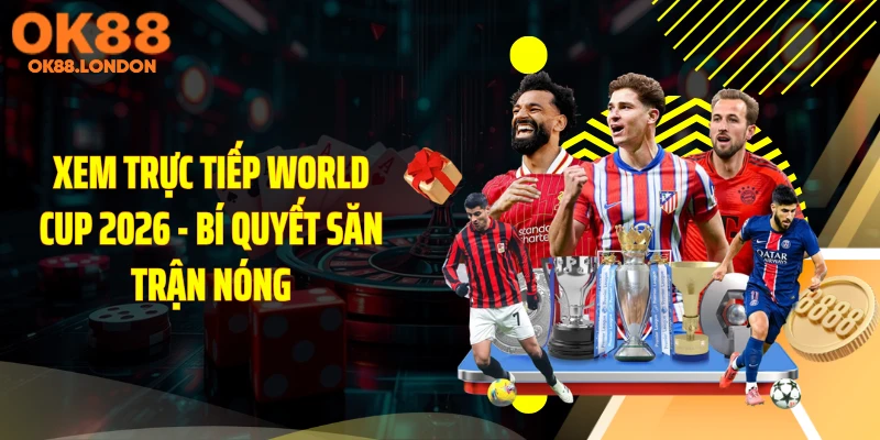 Xem Trực Tiếp World Cup 2026 - Bí Quyết Săn Trận Nóng